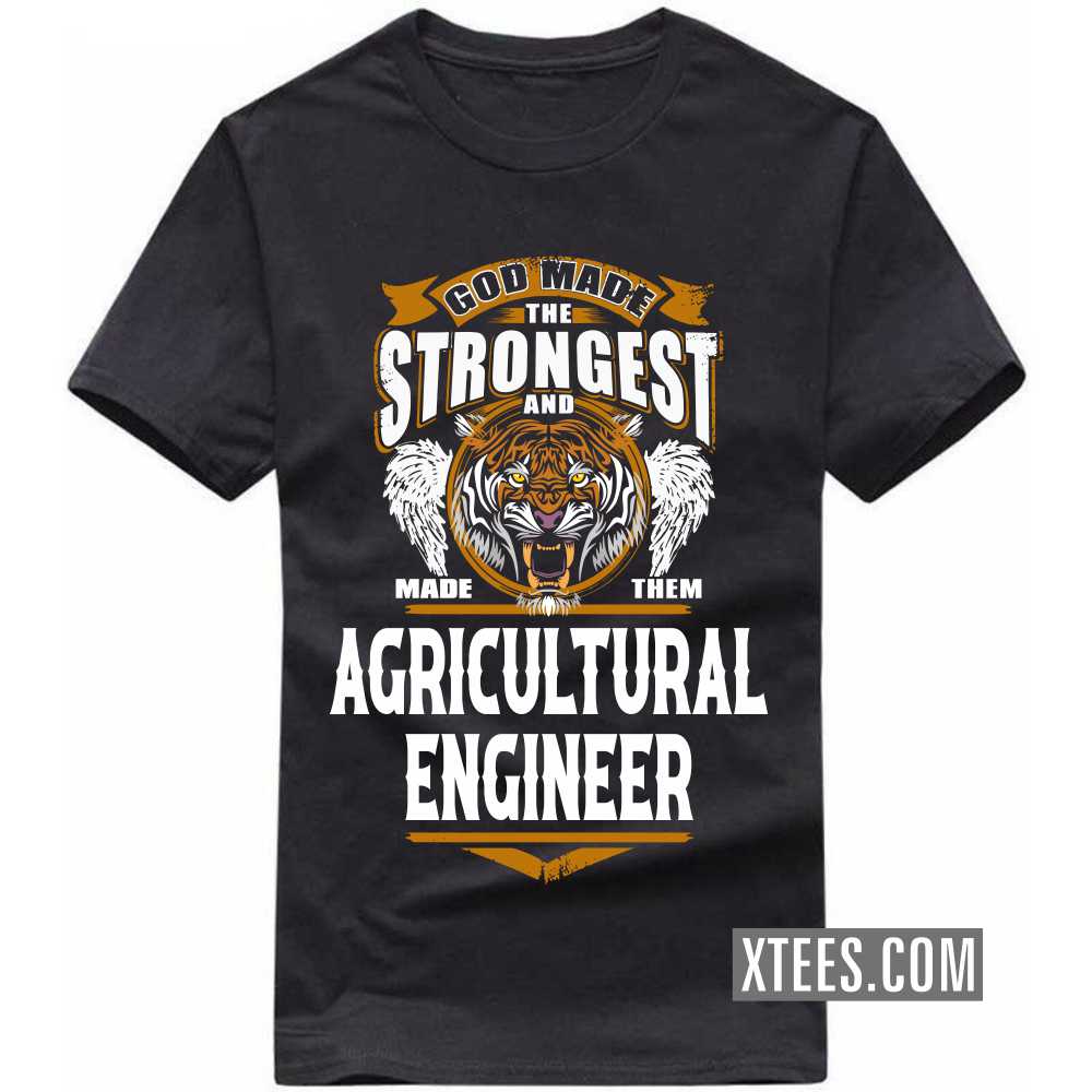 God Made The Strongest And Named Them AGRICULTURAL ENGINEER Profession T-shirt God Made The Strongest And Named Them AGRICULTURAL ENGINEER Profession T-shirt