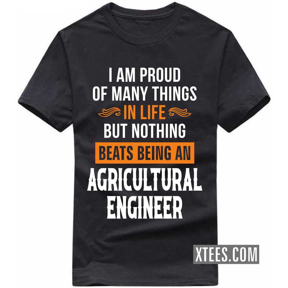 I Am Proud Of Many Things In Life But Nothing Beats Being A AGRICULTURAL ENGINEER Profession T-shirt I Am Proud Of Many Things In Life But Nothing Beats Being A AGRICULTURAL ENGINEER Profession T-shirt