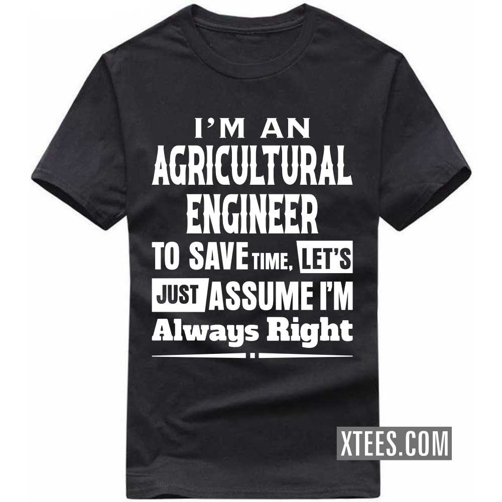 I'm A AGRICULTURAL ENGINEER To Save Time, Let's Just Assume I'm Always Right Profession T-shirt I'm A AGRICULTURAL ENGINEER To Save Time, Let's Just Assume I'm Always Right Profession T-shirt