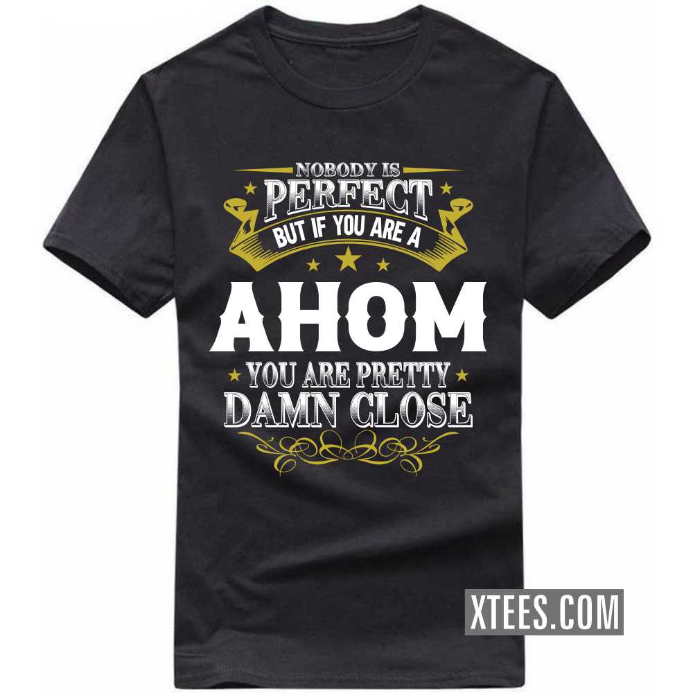 Nobody Is Perfect But If You Are A AHOM You Are Pretty Damn Close Caste Name T-shirt