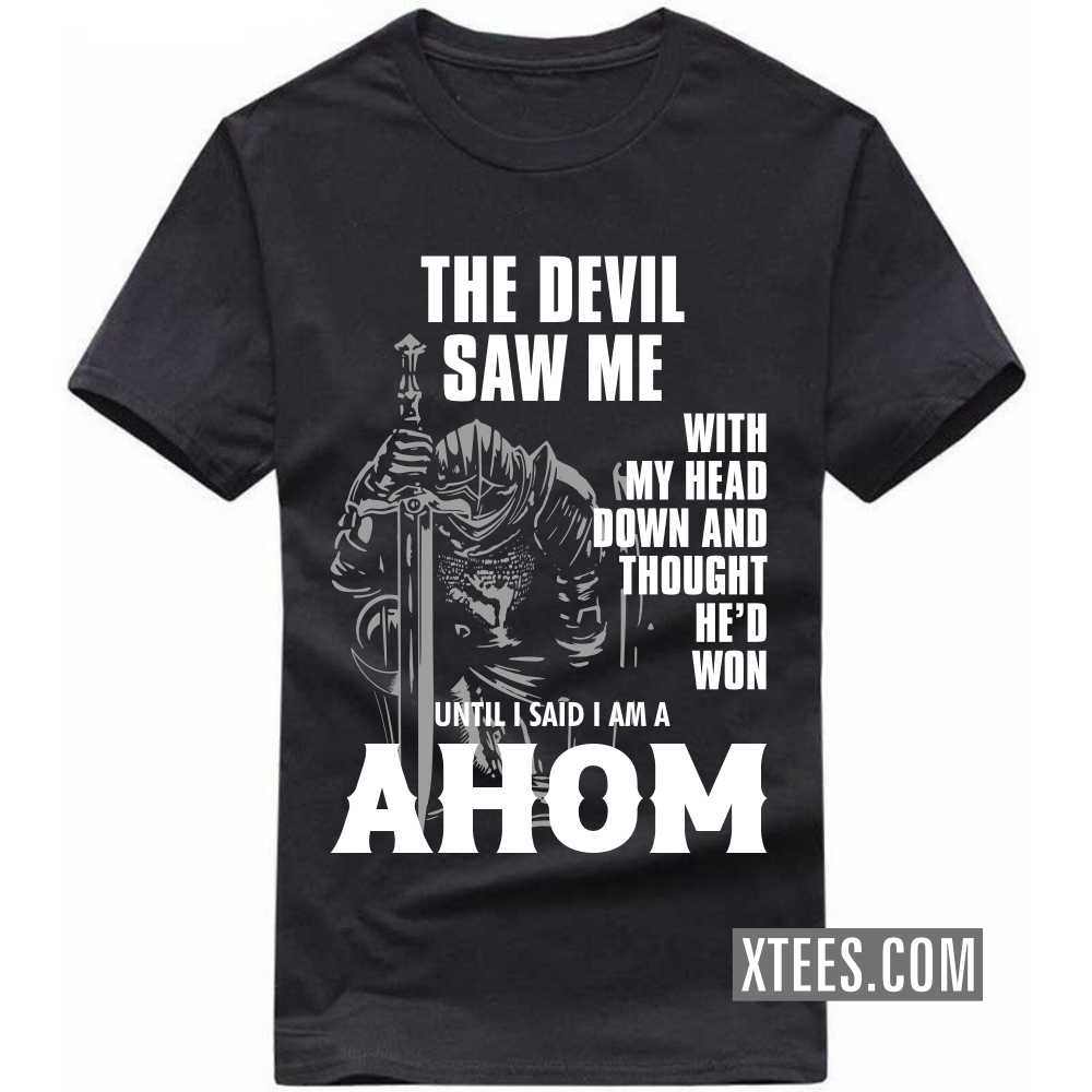 The Devil Saw Me With My Head Down And Thought He'd Won Until I Said I Am A AHOM Caste Name T-shirt