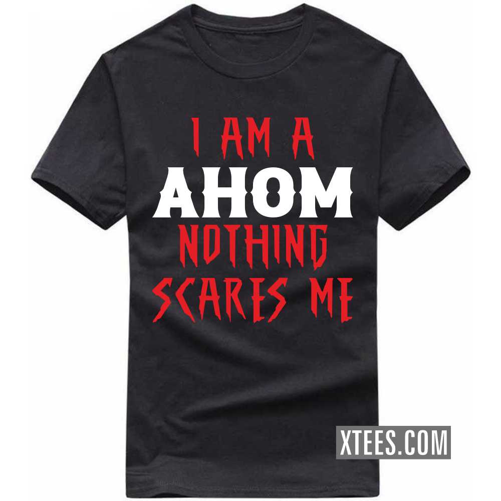 I Am A AHOM Nothing Scares Me Caste Name T-shirt
