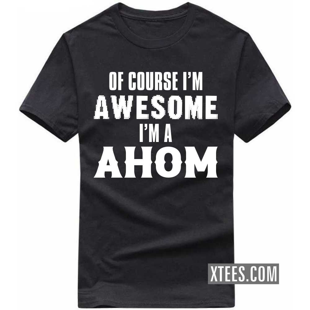 Of Course I'm Awesome I'm A AHOM Caste Name T-shirt