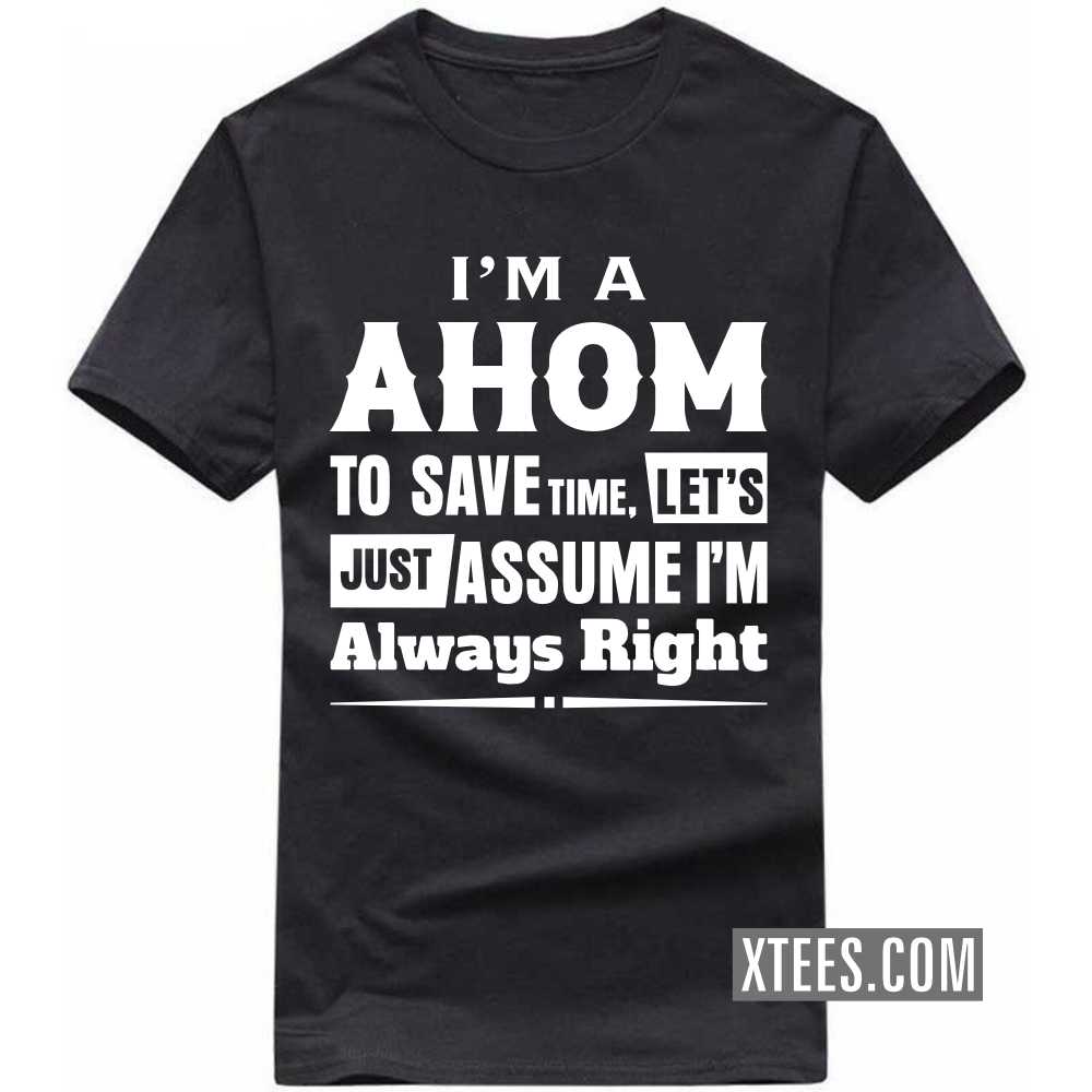 I'm A AHOM To Save Time, Let's Just Assume I'm Always Right Caste Name T-shirt