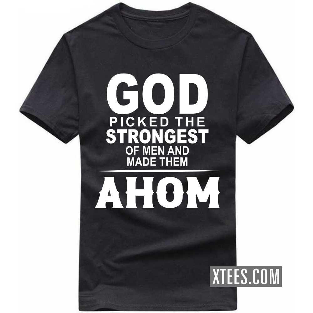 God Picked The Strongest Of Men And Made Them AHOMs Caste Name T-shirt