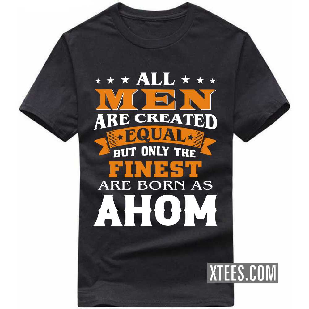 All Men Are Created Equal But Only The Finest Are Born As AHOMs Caste Name T-shirt