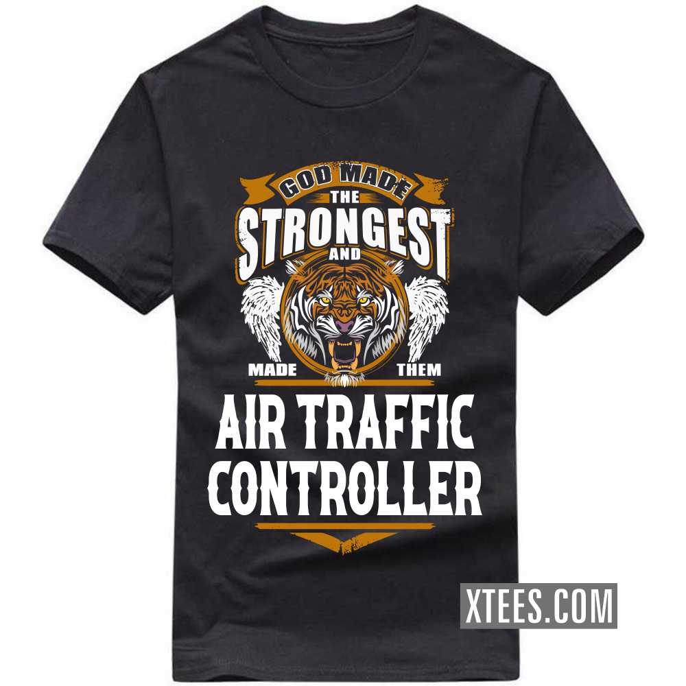 God Made The Strongest And Named Them AIR TRAFFIC CONTROLLER Profession T-shirt