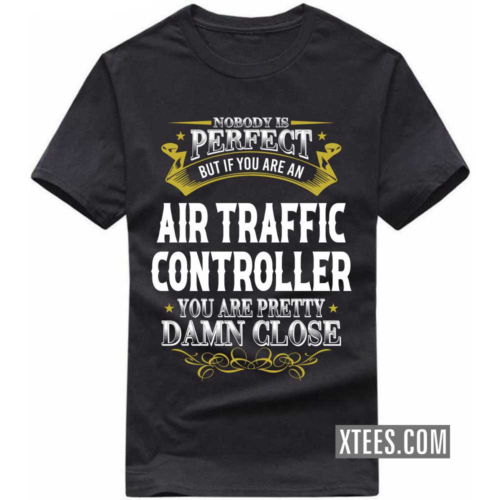 Nobody Is Perfect But If You Are A AIR TRAFFIC CONTROLLER You Are Pretty Damn Close Profession T-shirt