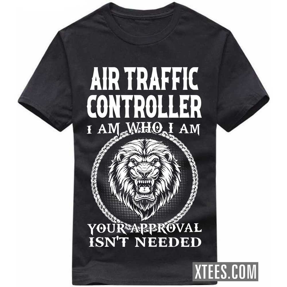 AIR TRAFFIC CONTROLLER I Am Who I Am Your Approval Isn't Needed Profession T-shirt