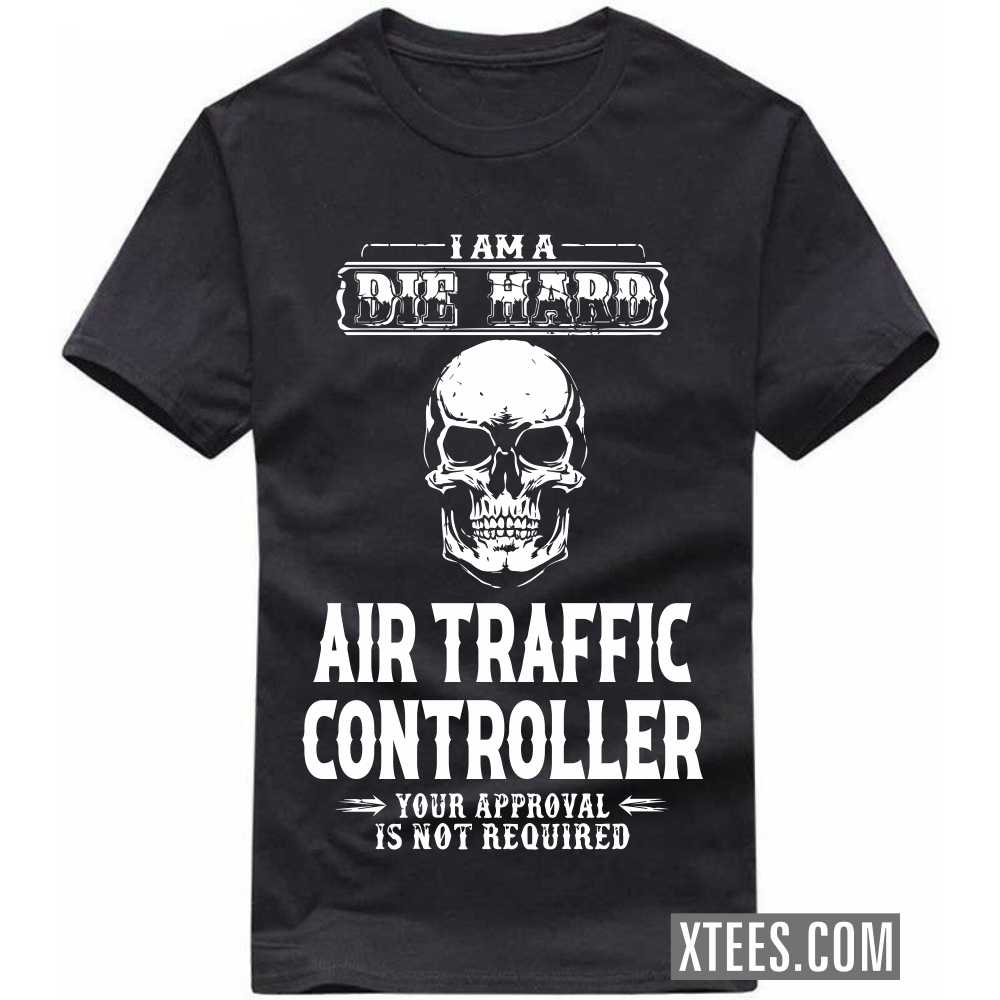 I Am A Die Hard AIR TRAFFIC CONTROLLER Your Approval Is Not Required Profession T-shirt