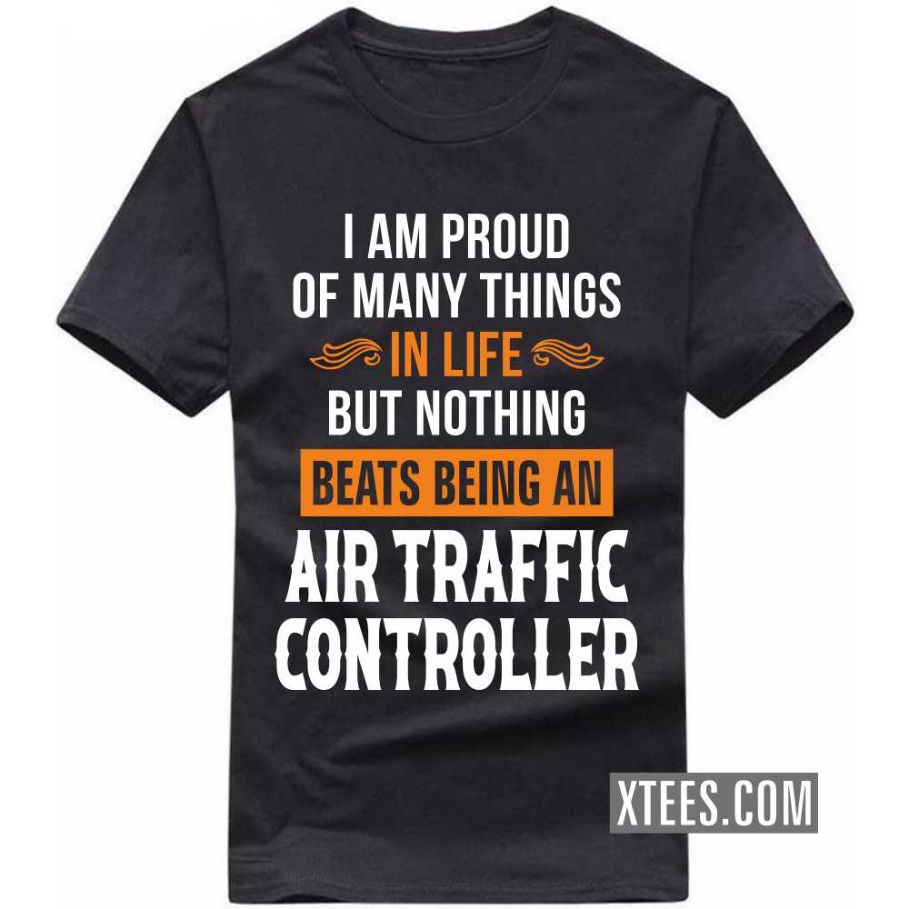 I Am Proud Of Many Things In Life But Nothing Beats Being A AIR TRAFFIC CONTROLLER Profession T-shirt