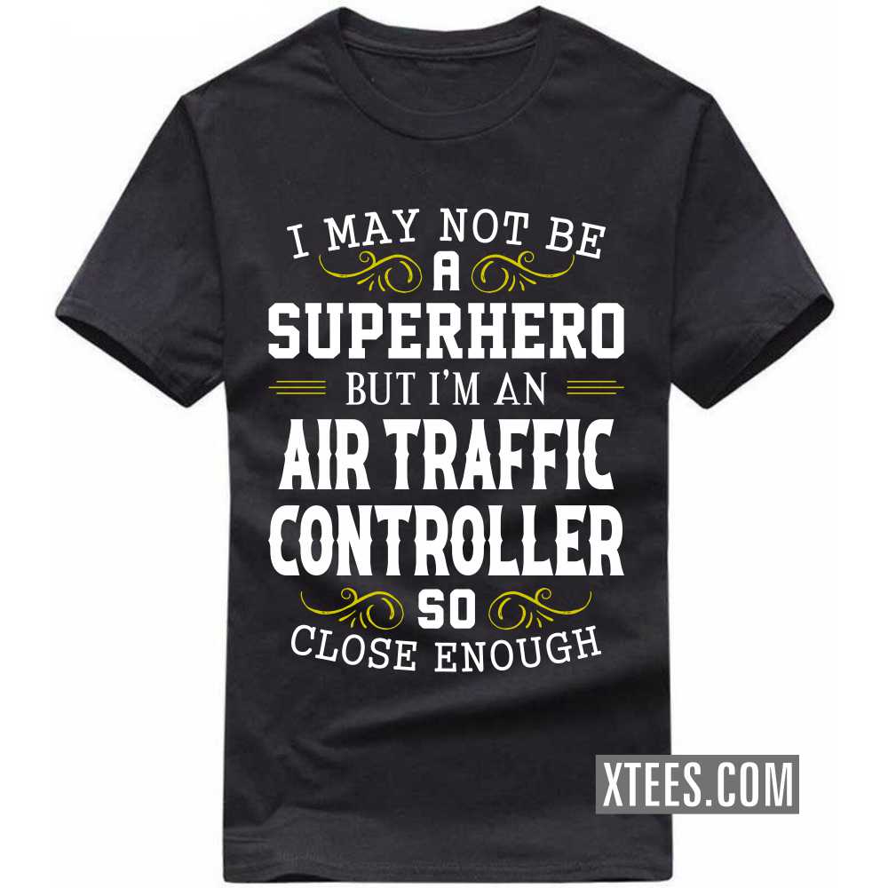 I May Not Be A Superhero But I'm A AIR TRAFFIC CONTROLLER So Close Enough Profession T-shirt