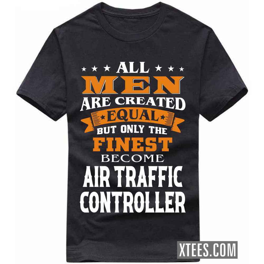 All Men Are Created Equal But Only The Finest Become AIR TRAFFIC CONTROLLERs Profession T-shirt