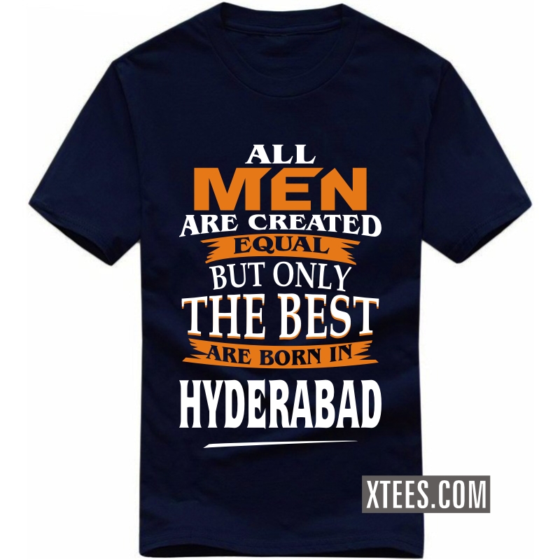 All Men Are Created Equal But Only The Best Are Born In hyderabad T Shirt