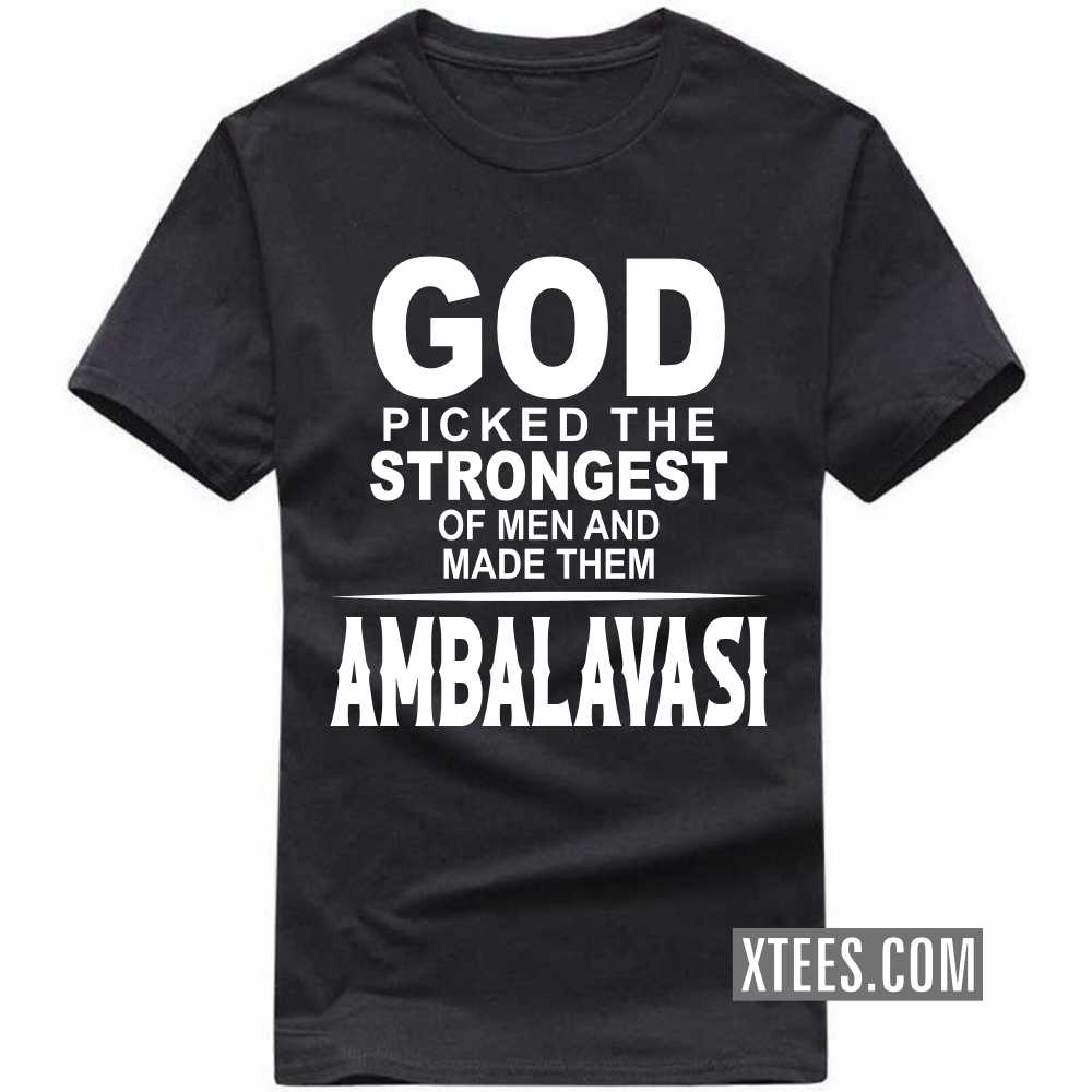 God Picked The Strongest Of Men And Made Them AMBALAVASIs Caste Name T-shirt