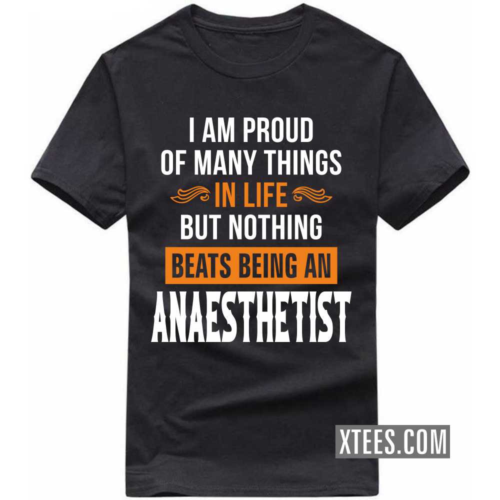 I Am Proud Of Many Things In Life But Nothing Beats Being A ANAESTHETIST Profession T-shirt