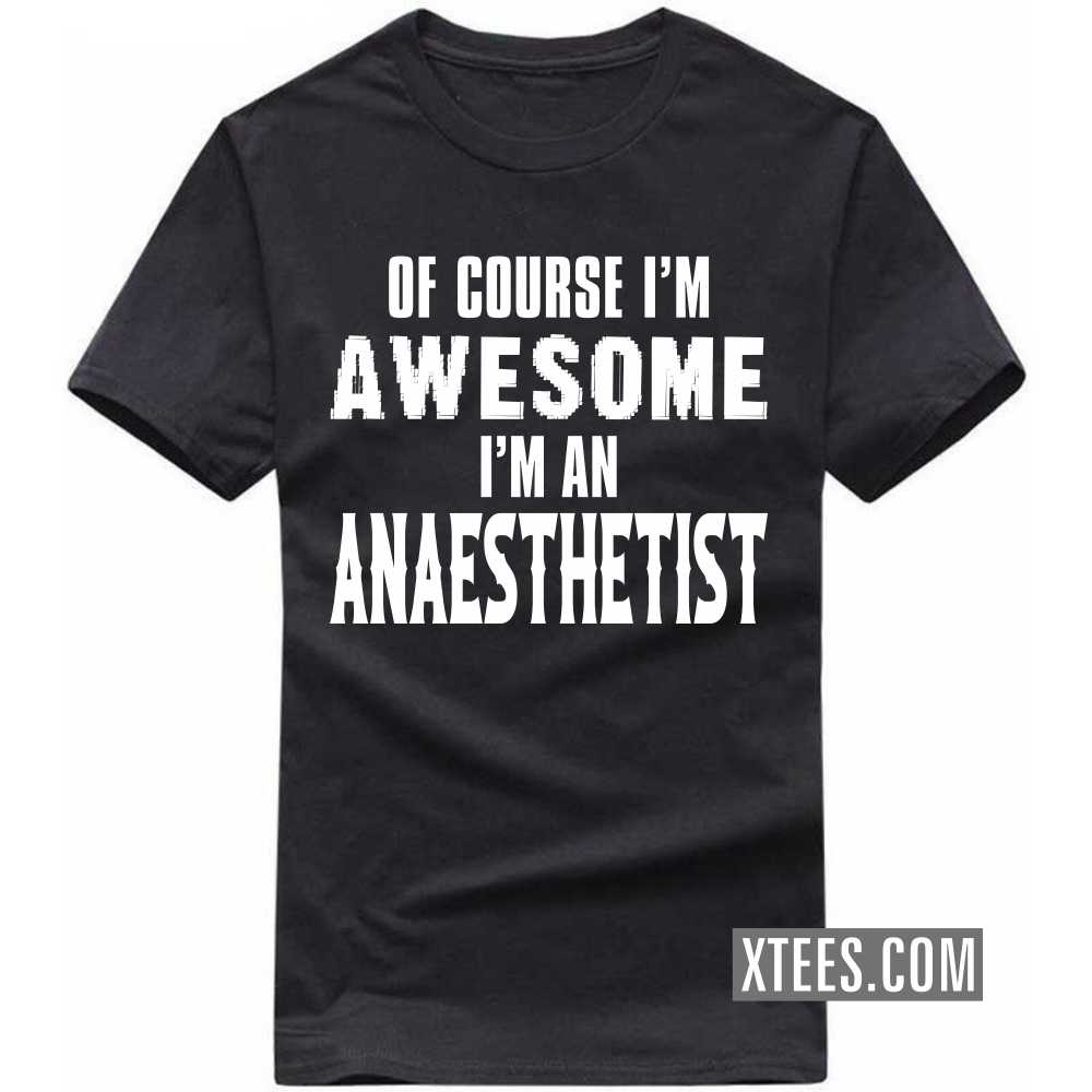 Of Course I'm Awesome I'm A ANAESTHETIST Profession T-shirt