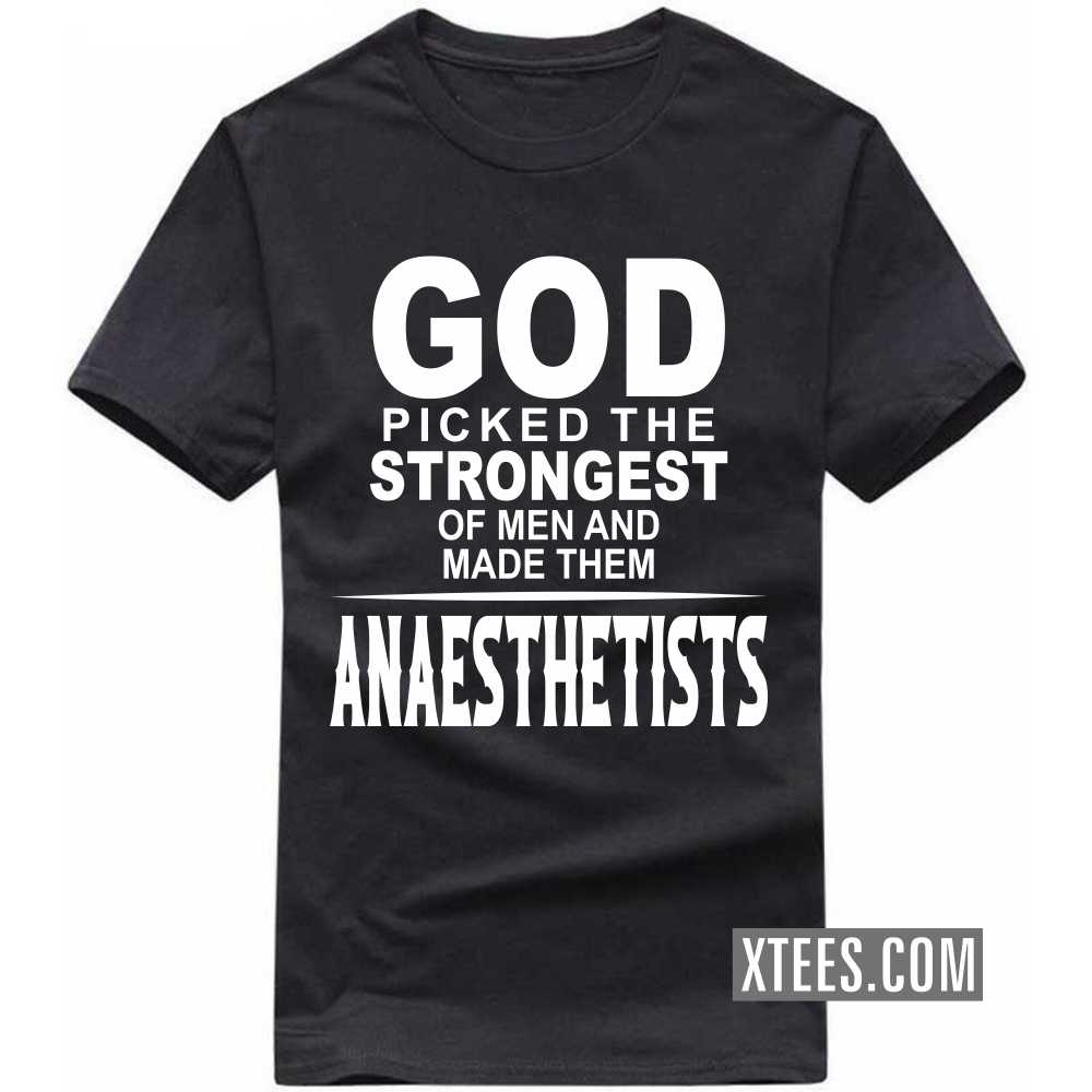 God Picked The Strongest Of Men And Made Them ANAESTHETISTs Profession T-shirt