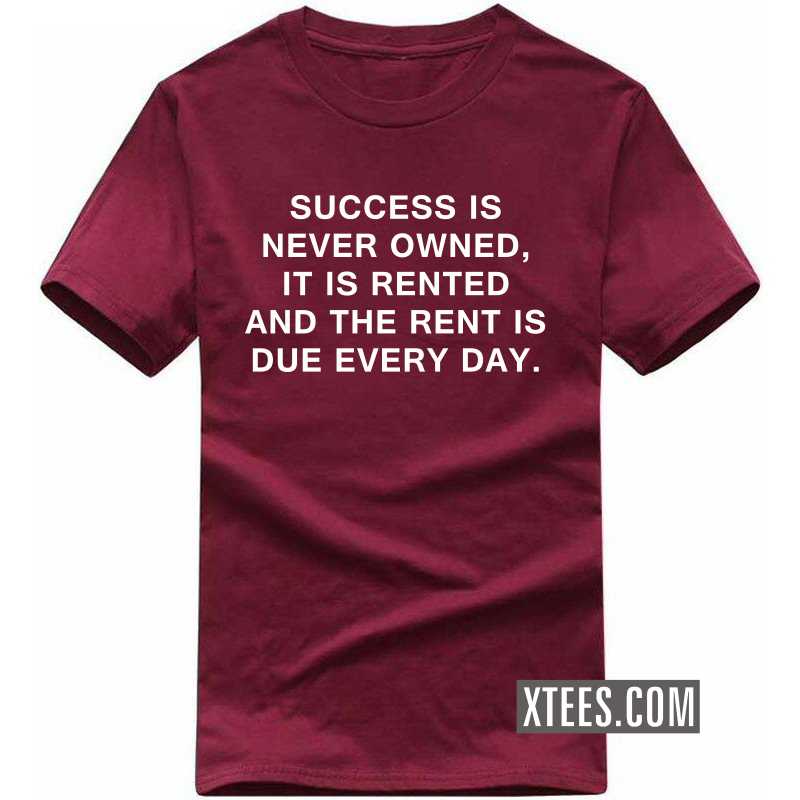 Success Is Never Owned, It Is Rented And The Rent Is Due Everyday Motivational Quotes T-shirt