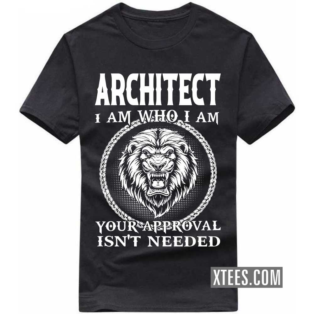 ARCHITECT I Am Who I Am Your Approval Isn't Needed Profession T-shirt ARCHITECT I Am Who I Am Your Approval Isn't Needed Profession T-shirt