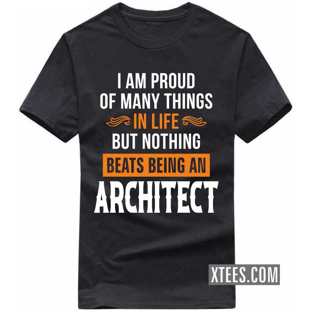 I Am Proud Of Many Things In Life But Nothing Beats Being A ARCHITECT Profession T-shirt I Am Proud Of Many Things In Life But Nothing Beats Being A ARCHITECT Profession T-shirt