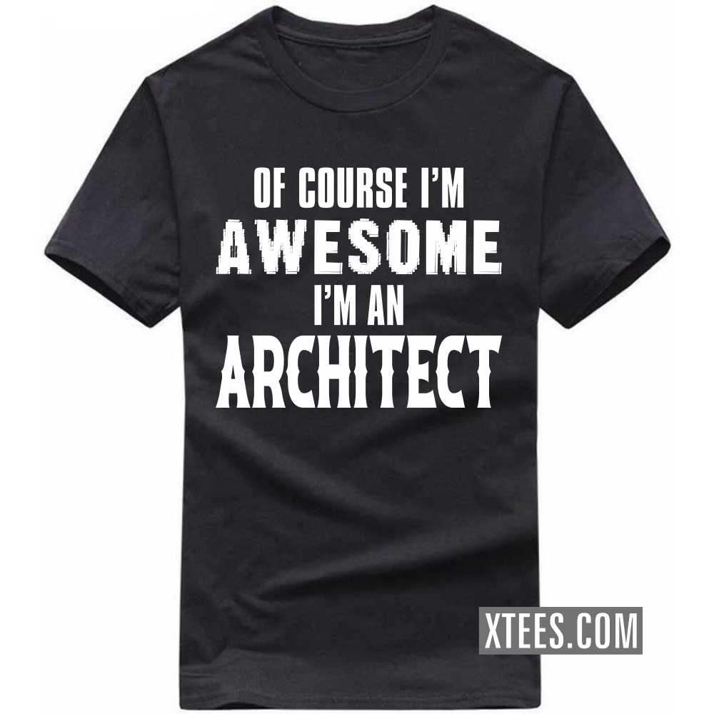 Of Course I'm Awesome I'm A ARCHITECT Profession T-shirt Of Course I'm Awesome I'm A ARCHITECT Profession T-shirt