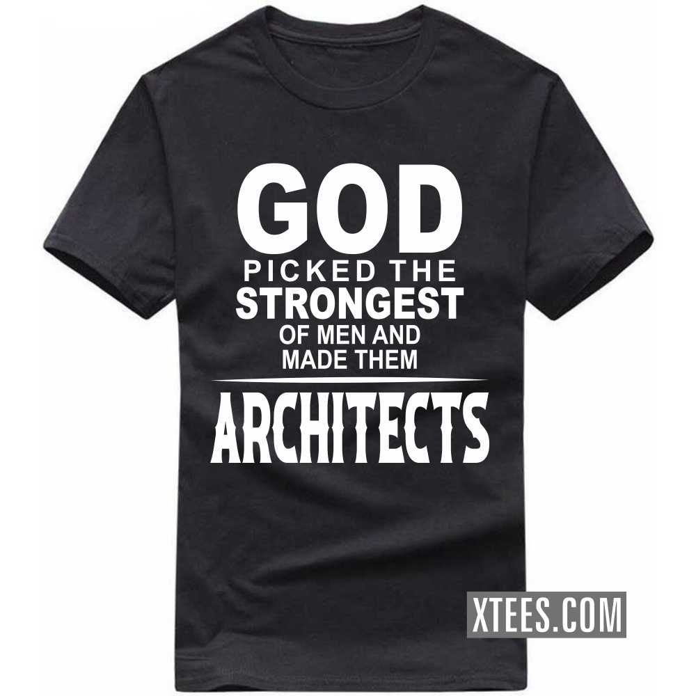 God Picked The Strongest Of Men And Made Them ARCHITECTs Profession T-shirt God Picked The Strongest Of Men And Made Them ARCHITECTs Profession T-shirt