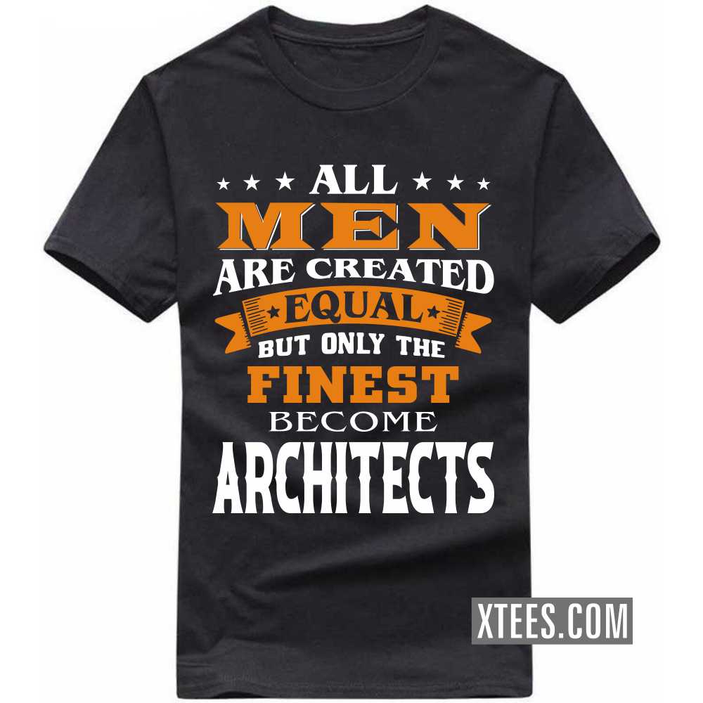 All Men Are Created Equal But Only The Finest Become ARCHITECTs Profession T-shirt All Men Are Created Equal But Only The Finest Become ARCHITECTs Profession T-shirt