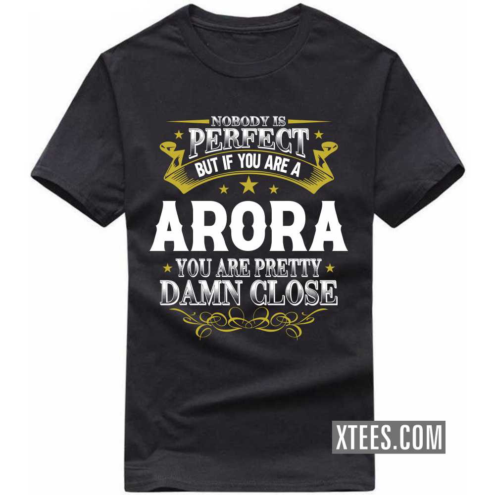 Nobody Is Perfect But If You Are A ARORA You Are Pretty Damn Close Caste Name T-shirt
