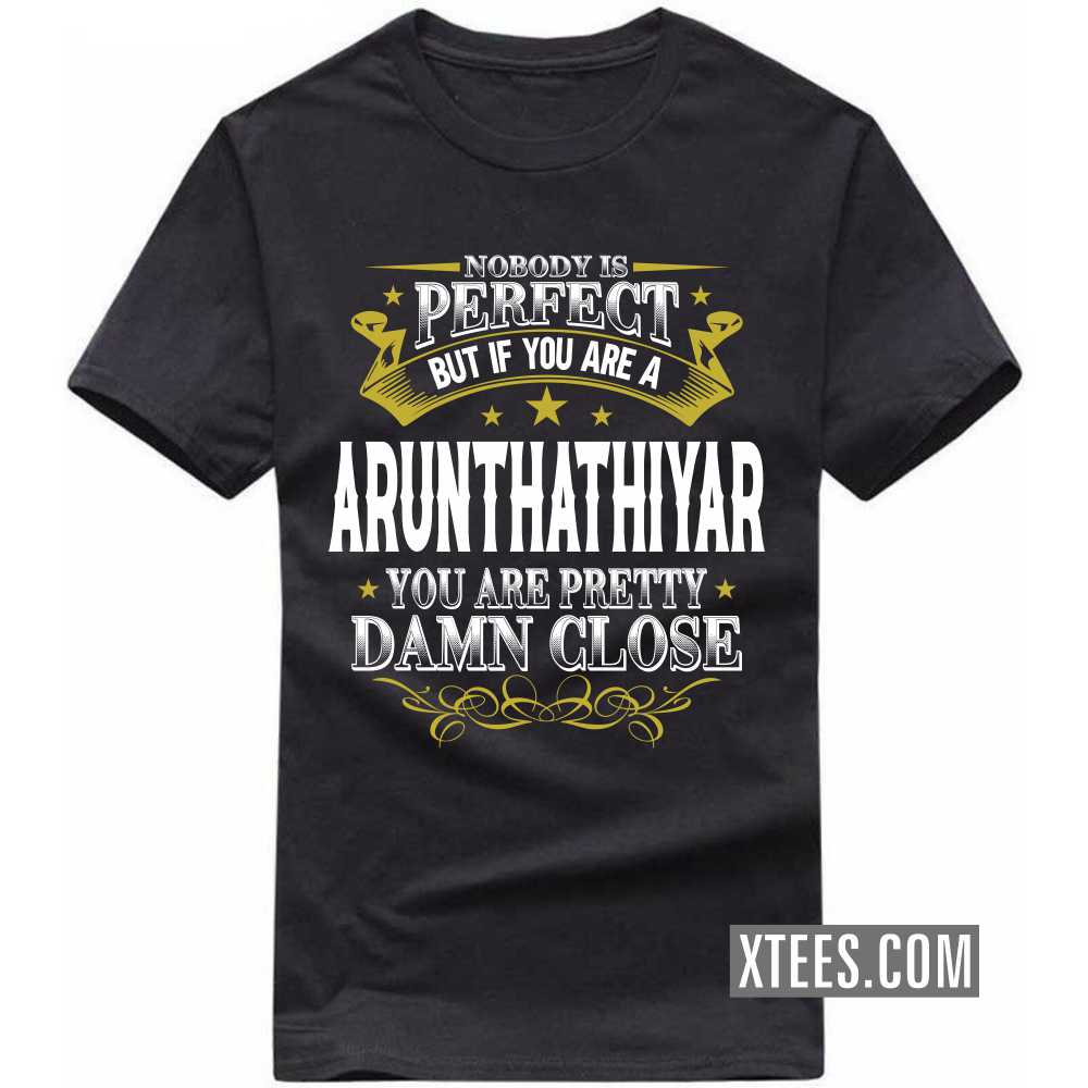 Nobody Is Perfect But If You Are A ARUNTHATHIYAR You Are Pretty Damn Close Caste Name T-shirt