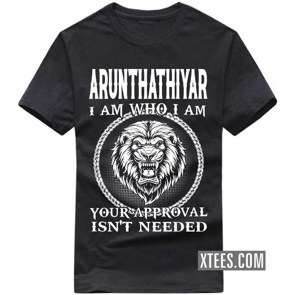 ARUNTHATHIYAR I Am Who I Am Your Approval Isn't Needed Caste Name T-shirt