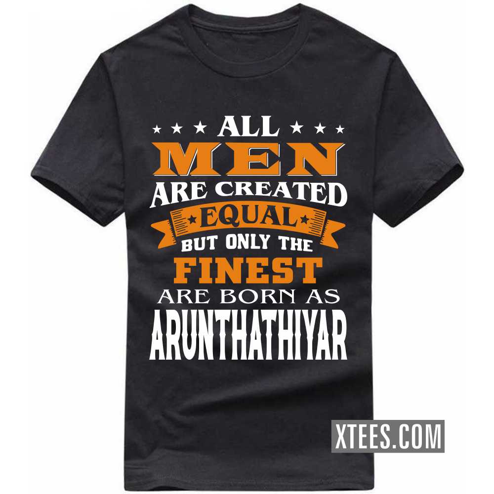 All Men Are Created Equal But Only The Finest Are Born As ARUNTHATHIYARs Caste Name T-shirt