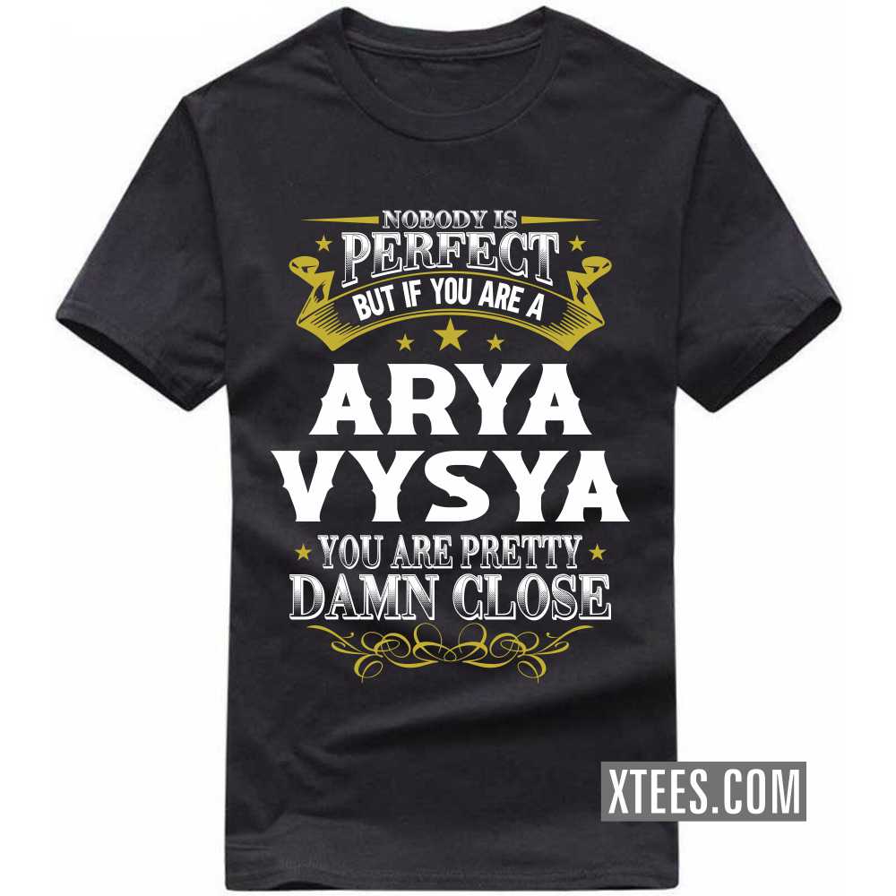 Nobody Is Perfect But If You Are A ARYA VYSYA You Are Pretty Damn Close Caste Name T-shirt