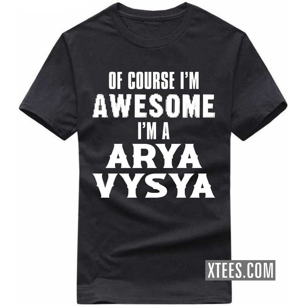 Of Course I'm Awesome I'm A ARYA VYSYA Caste Name T-shirt