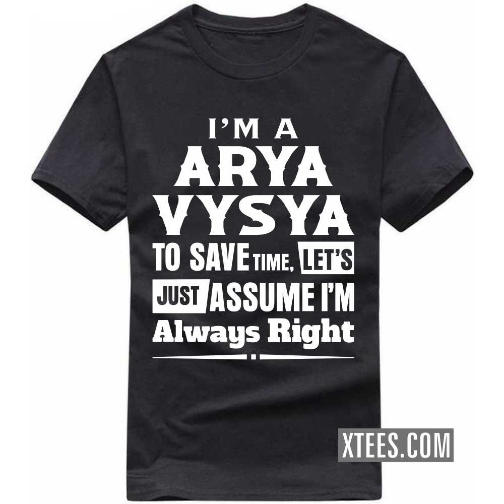 I'm A ARYA VYSYA To Save Time, Let's Just Assume I'm Always Right Caste Name T-shirt