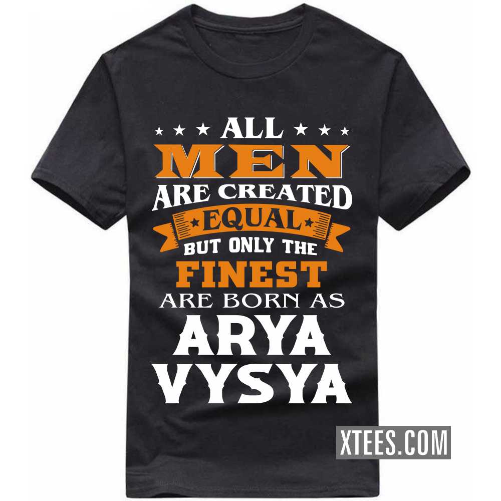 All Men Are Created Equal But Only The Finest Are Born As ARYA VYSYAs Caste Name T-shirt
