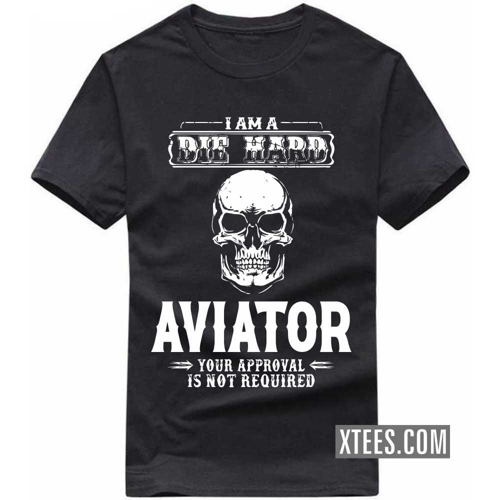I Am A Die Hard Aviator Your Approval Is Not Required Profession T-shirt