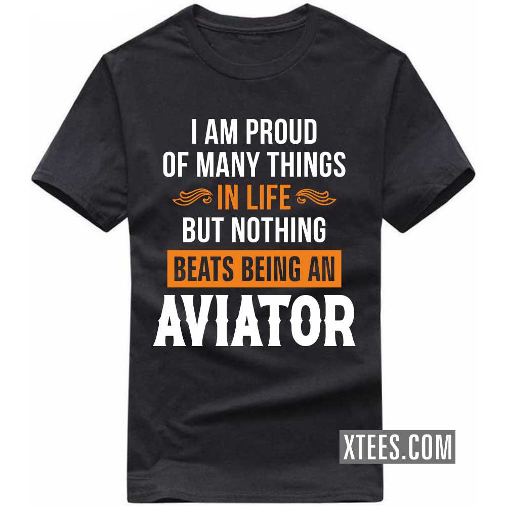 I Am Proud Of Many Things In Life But Nothing Beats Being A Aviator Profession T-shirt