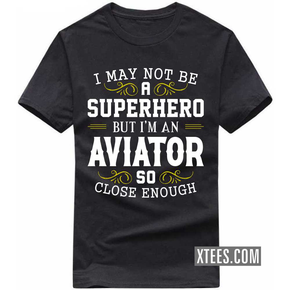 I May Not Be A Superhero But I'm A Aviator So Close Enough Profession T-shirt