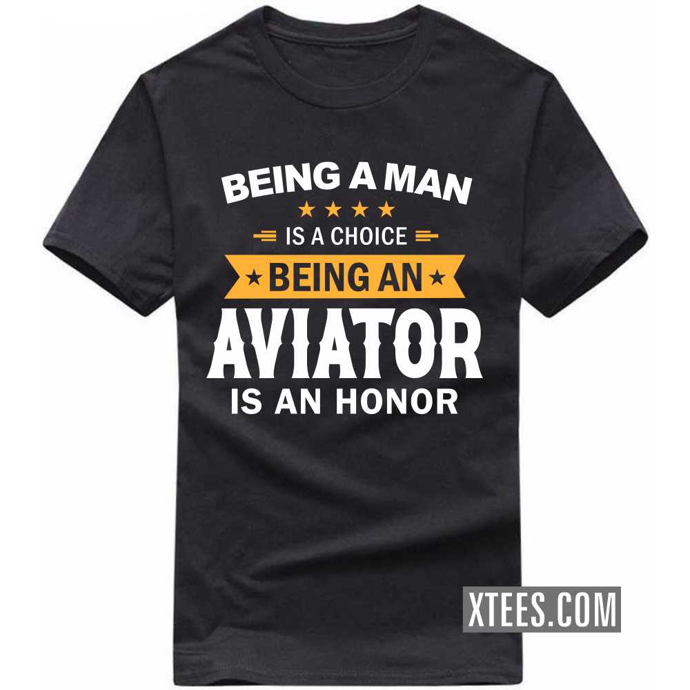 Being A Man Is A Choice Being A Aviator Is An Honor Profession T-shirt