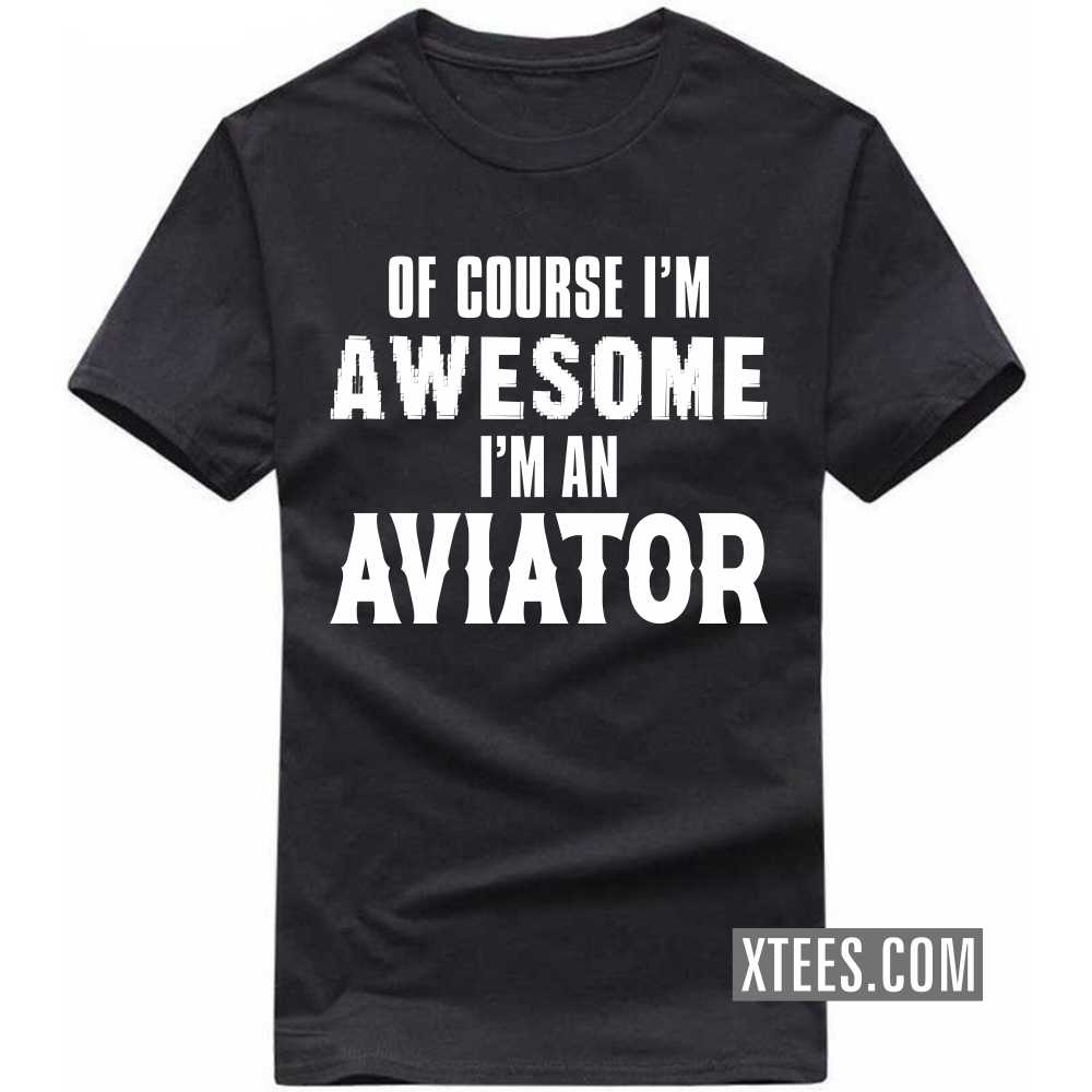 Of Course I'm Awesome I'm A Aviator Profession T-shirt