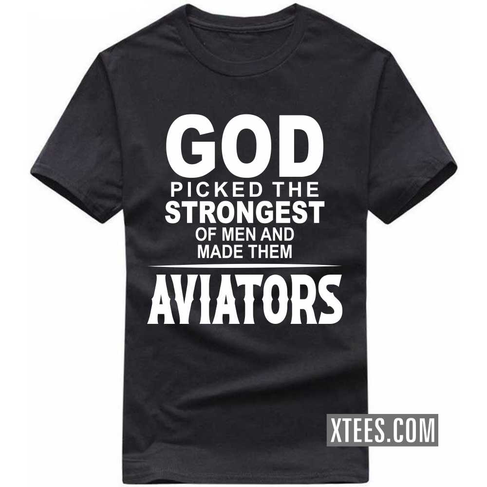 God Picked The Strongest Of Men And Made Them AVIATORs Profession T-shirt