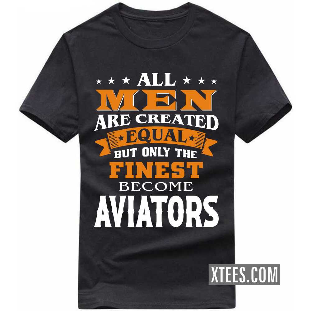All Men Are Created Equal But Only The Finest Become AVIATORs Profession T-shirt