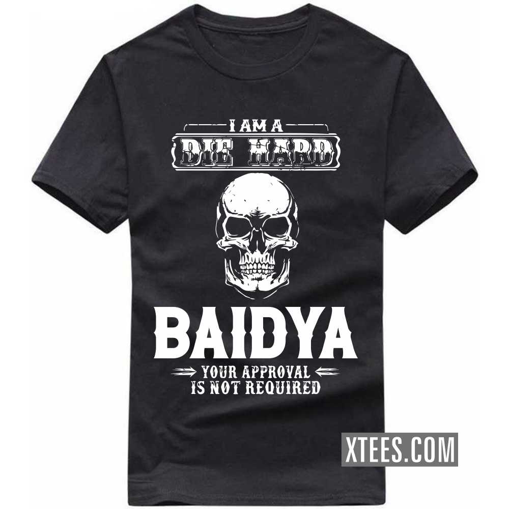 I Am A Die Hard BAIDYA Your Approval Is Not Required Caste Name T-shirt
