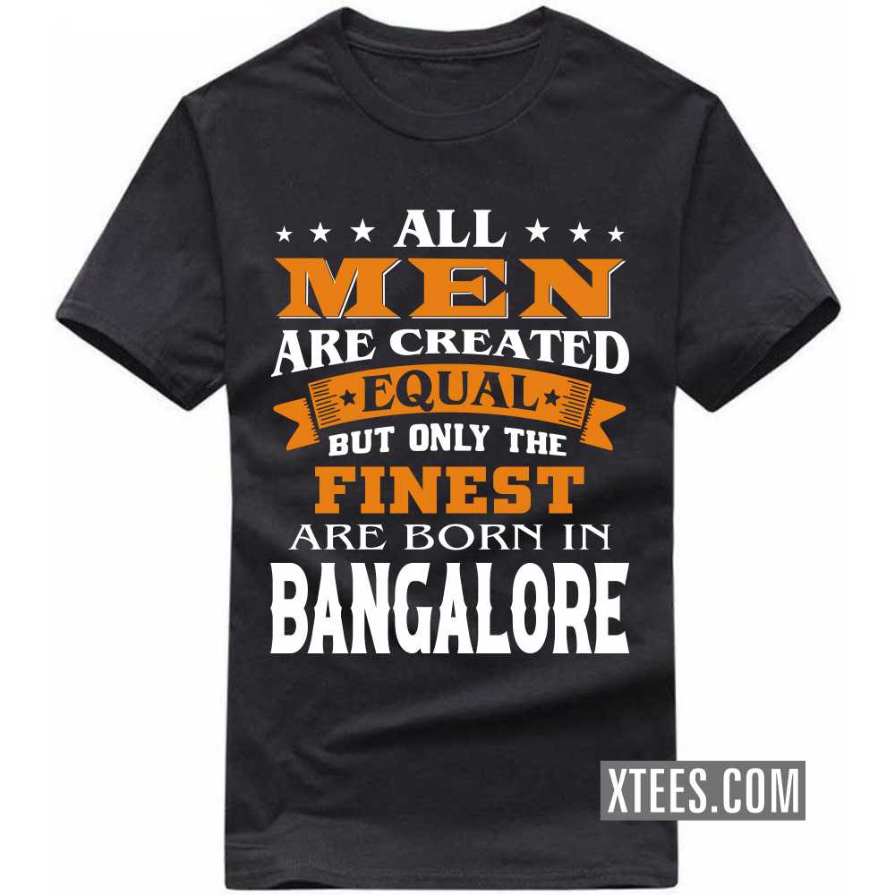 All Men Are Created Equal But Only The Finest Are Born In BANGALORE India City T-shirt All Men Are Created Equal But Only The Finest Are Born In BANGALORE India City T-shirt