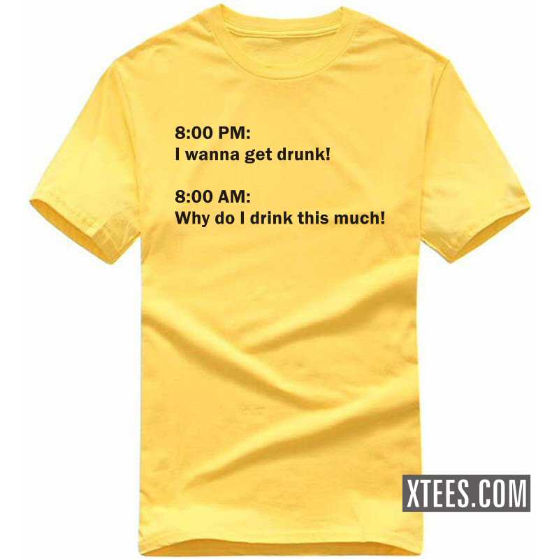 8 Pm I Wanna Get Drunk 8 Am Why Do I Drink This Much Funny Beer Alcohol Quotes T-shirt India
