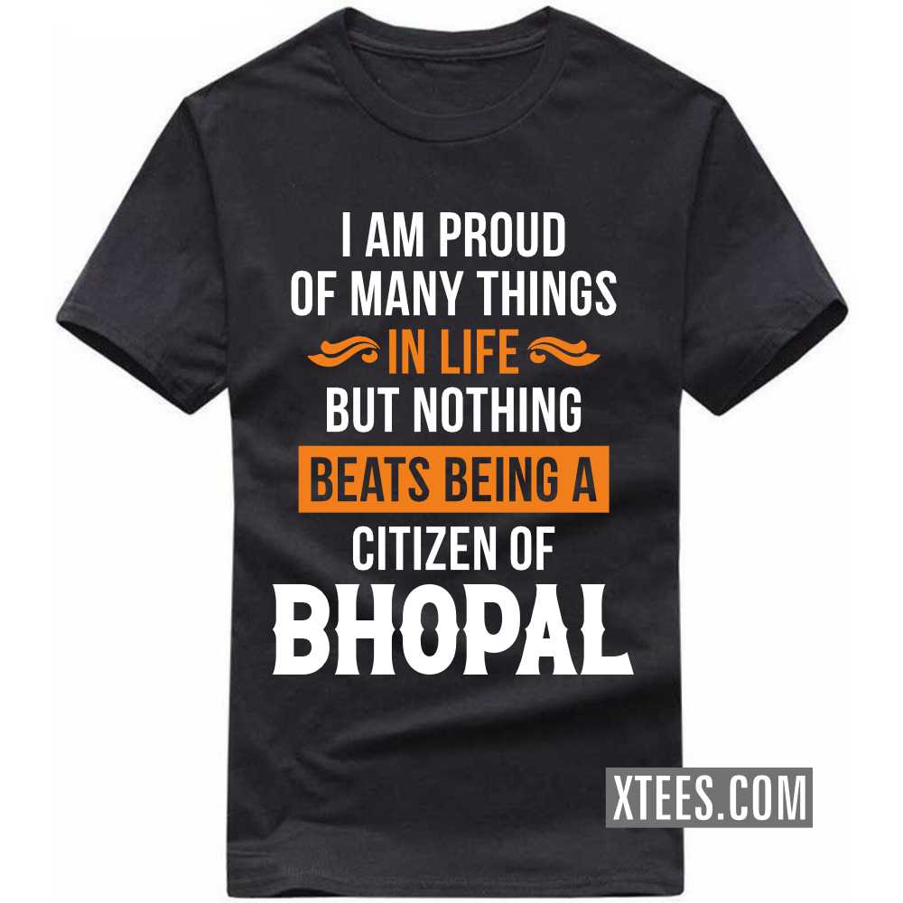 I Am Proud Of Many Things In Life But Nothing Beats Being A Citizen Of BHOPAL India City T-shirt