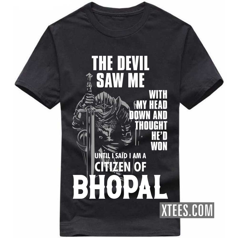 The Devil Saw Me With My Head Down And Thought He'd Won Until I Said I Am A Citizen Of BHOPAL India City T-shirt The Devil Saw Me With My Head Down And Thought He'd Won Until I Said I Am A Citizen Of BHOPAL India City T-shirt