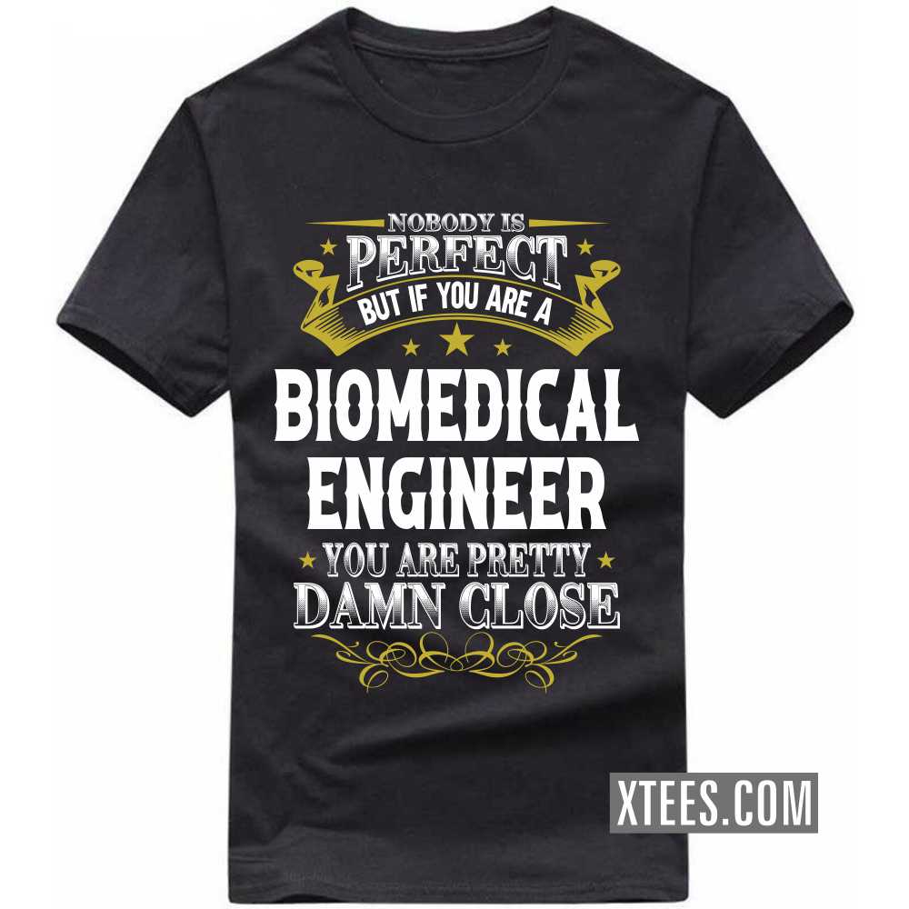 Nobody Is Perfect But If You Are A BIOMEDICAL ENGINEER You Are Pretty Damn Close Profession T-shirt Nobody Is Perfect But If You Are A BIOMEDICAL ENGINEER You Are Pretty Damn Close Profession T-shirt