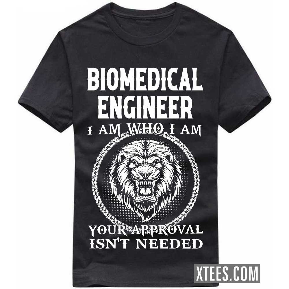 BIOMEDICAL ENGINEER I Am Who I Am Your Approval Isn't Needed Profession T-shirt BIOMEDICAL ENGINEER I Am Who I Am Your Approval Isn't Needed Profession T-shirt